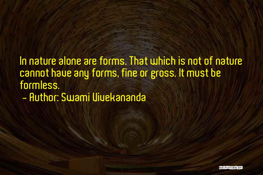 Swami Vivekananda Quotes: In Nature Alone Are Forms. That Which Is Not Of Nature Cannot Have Any Forms, Fine Or Gross. It Must