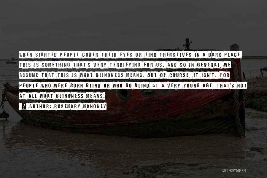 Rosemary Mahoney Quotes: When Sighted People Cover Their Eyes Or Find Themselves In A Dark Place, This Is Something That's Very Terrifying For