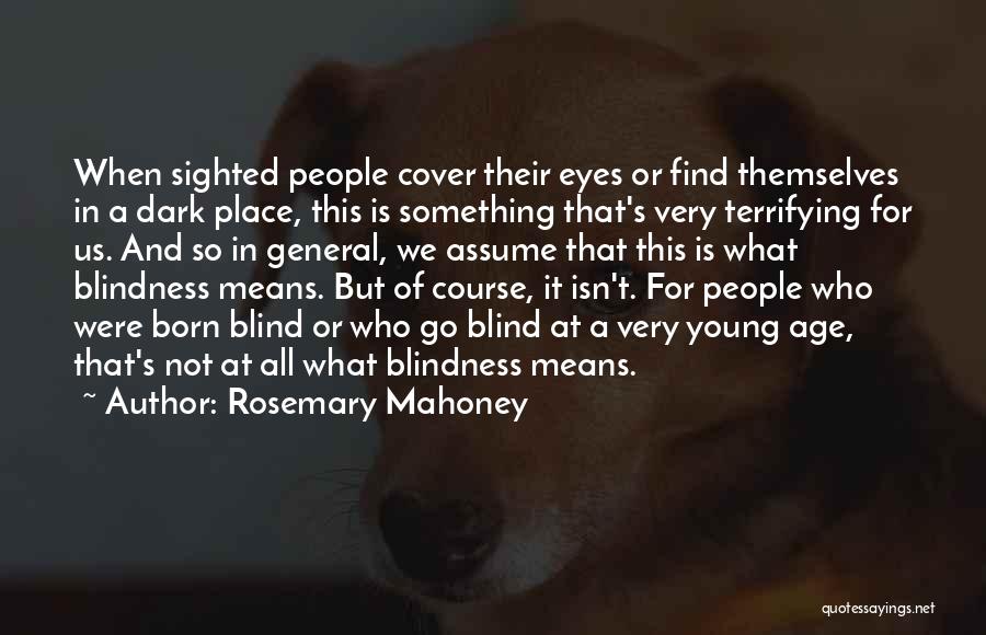Rosemary Mahoney Quotes: When Sighted People Cover Their Eyes Or Find Themselves In A Dark Place, This Is Something That's Very Terrifying For