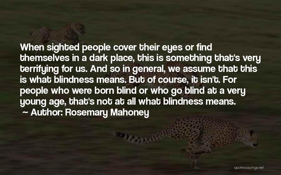 Rosemary Mahoney Quotes: When Sighted People Cover Their Eyes Or Find Themselves In A Dark Place, This Is Something That's Very Terrifying For