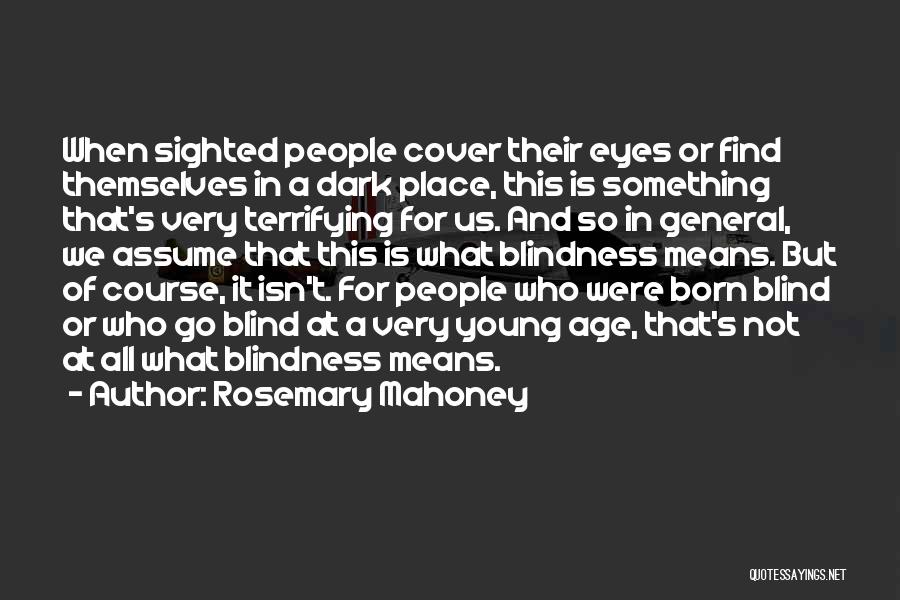 Rosemary Mahoney Quotes: When Sighted People Cover Their Eyes Or Find Themselves In A Dark Place, This Is Something That's Very Terrifying For