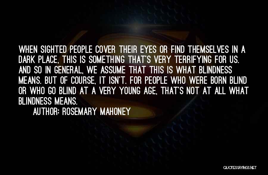 Rosemary Mahoney Quotes: When Sighted People Cover Their Eyes Or Find Themselves In A Dark Place, This Is Something That's Very Terrifying For
