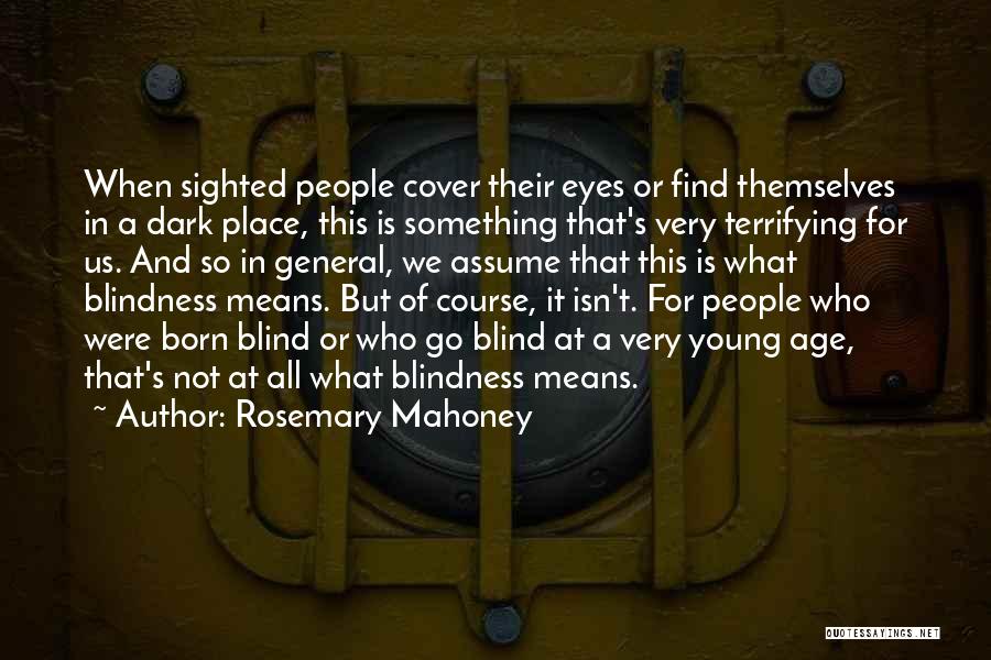 Rosemary Mahoney Quotes: When Sighted People Cover Their Eyes Or Find Themselves In A Dark Place, This Is Something That's Very Terrifying For
