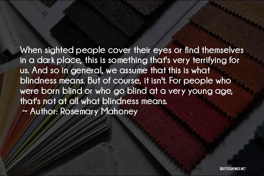 Rosemary Mahoney Quotes: When Sighted People Cover Their Eyes Or Find Themselves In A Dark Place, This Is Something That's Very Terrifying For