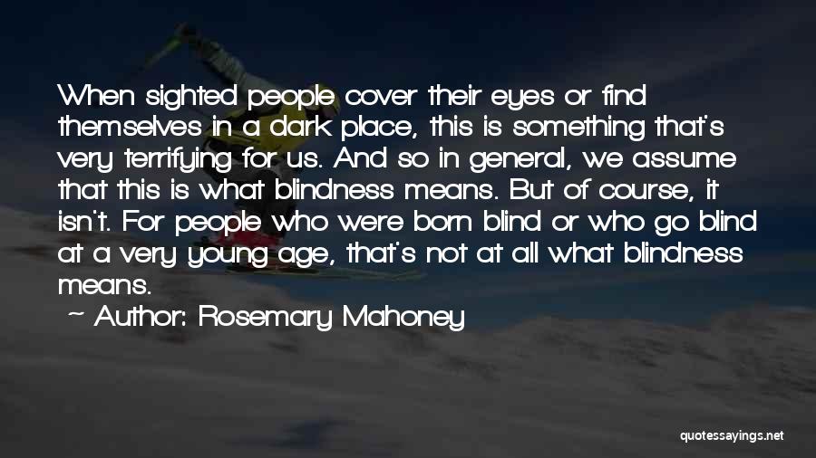 Rosemary Mahoney Quotes: When Sighted People Cover Their Eyes Or Find Themselves In A Dark Place, This Is Something That's Very Terrifying For