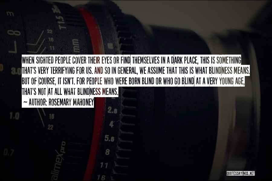 Rosemary Mahoney Quotes: When Sighted People Cover Their Eyes Or Find Themselves In A Dark Place, This Is Something That's Very Terrifying For