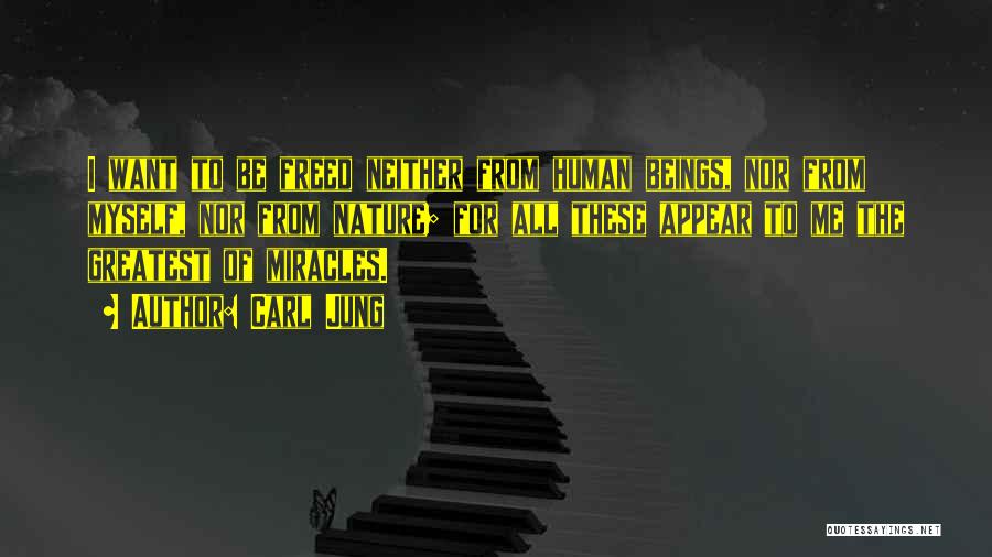 Carl Jung Quotes: I Want To Be Freed Neither From Human Beings, Nor From Myself, Nor From Nature; For All These Appear To