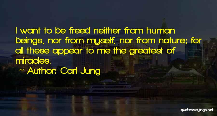 Carl Jung Quotes: I Want To Be Freed Neither From Human Beings, Nor From Myself, Nor From Nature; For All These Appear To