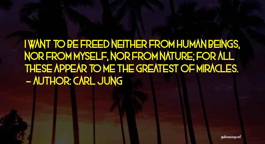 Carl Jung Quotes: I Want To Be Freed Neither From Human Beings, Nor From Myself, Nor From Nature; For All These Appear To