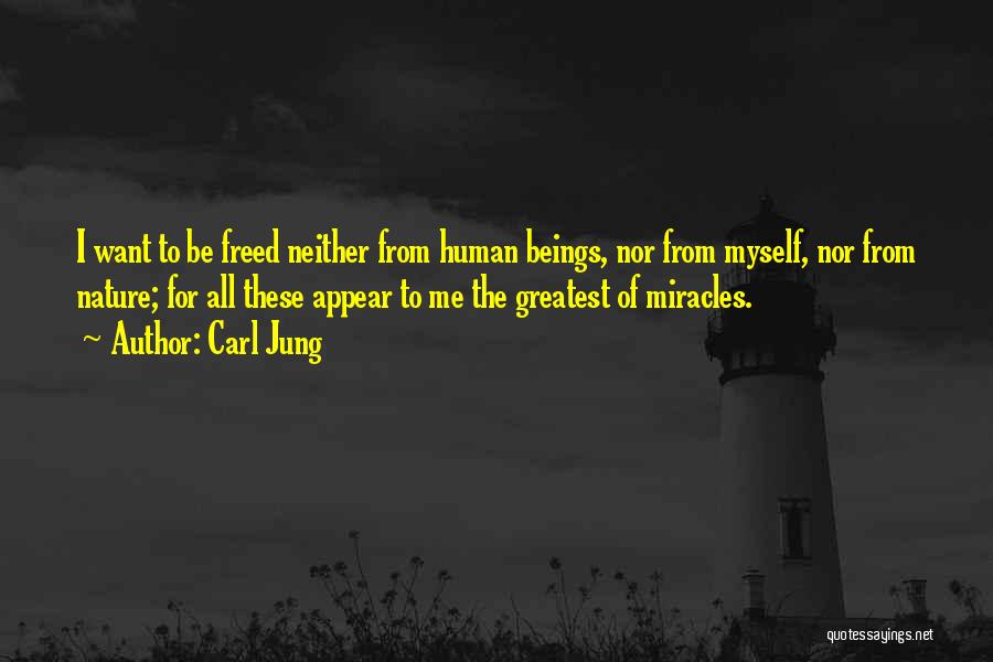 Carl Jung Quotes: I Want To Be Freed Neither From Human Beings, Nor From Myself, Nor From Nature; For All These Appear To