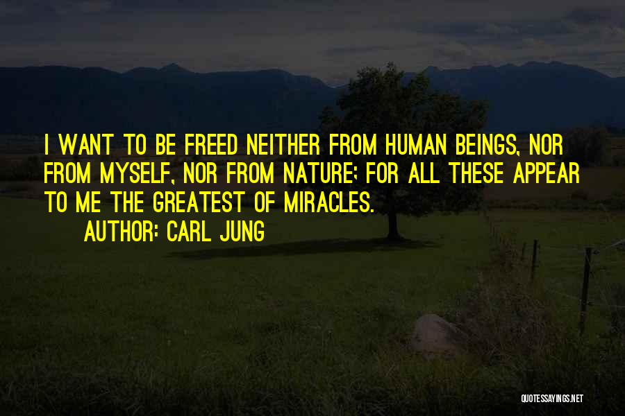 Carl Jung Quotes: I Want To Be Freed Neither From Human Beings, Nor From Myself, Nor From Nature; For All These Appear To