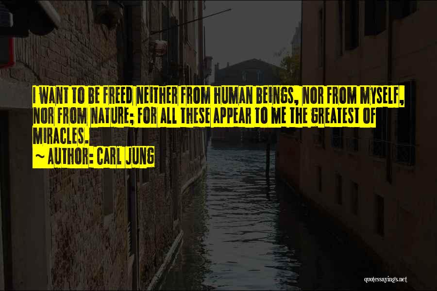 Carl Jung Quotes: I Want To Be Freed Neither From Human Beings, Nor From Myself, Nor From Nature; For All These Appear To
