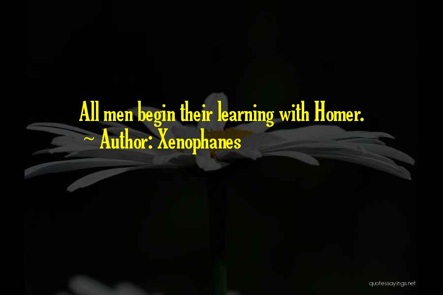 Xenophanes Quotes: All Men Begin Their Learning With Homer.
