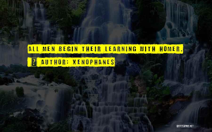 Xenophanes Quotes: All Men Begin Their Learning With Homer.