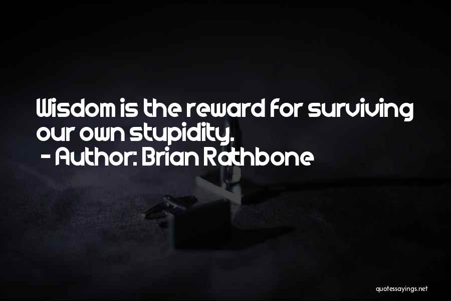 Brian Rathbone Quotes: Wisdom Is The Reward For Surviving Our Own Stupidity.