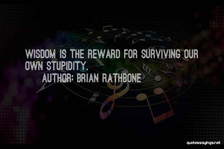 Brian Rathbone Quotes: Wisdom Is The Reward For Surviving Our Own Stupidity.