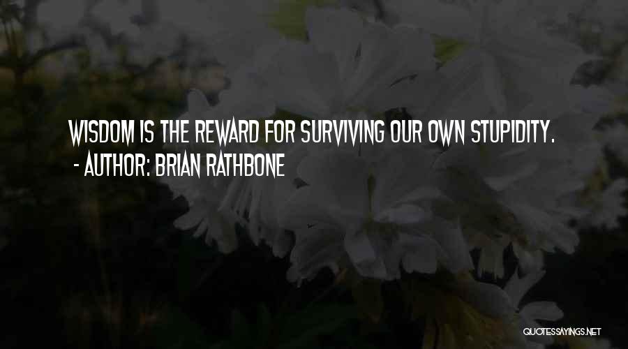 Brian Rathbone Quotes: Wisdom Is The Reward For Surviving Our Own Stupidity.
