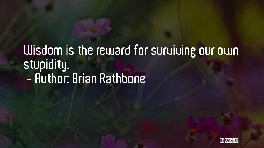 Brian Rathbone Quotes: Wisdom Is The Reward For Surviving Our Own Stupidity.