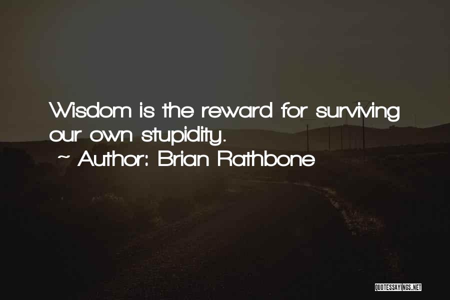 Brian Rathbone Quotes: Wisdom Is The Reward For Surviving Our Own Stupidity.
