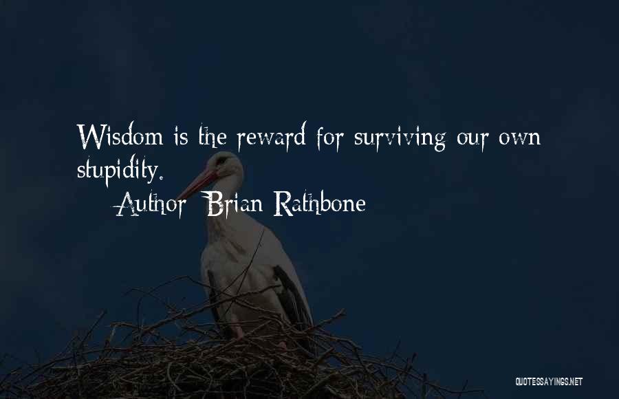 Brian Rathbone Quotes: Wisdom Is The Reward For Surviving Our Own Stupidity.