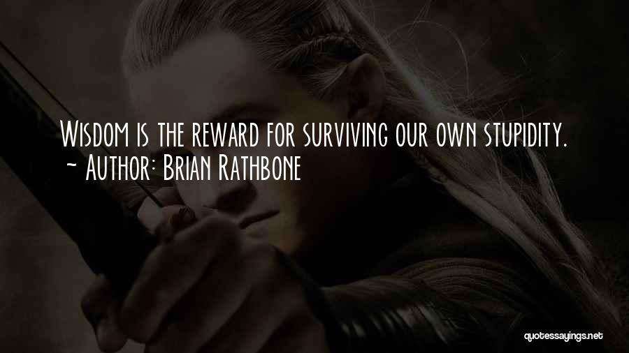 Brian Rathbone Quotes: Wisdom Is The Reward For Surviving Our Own Stupidity.