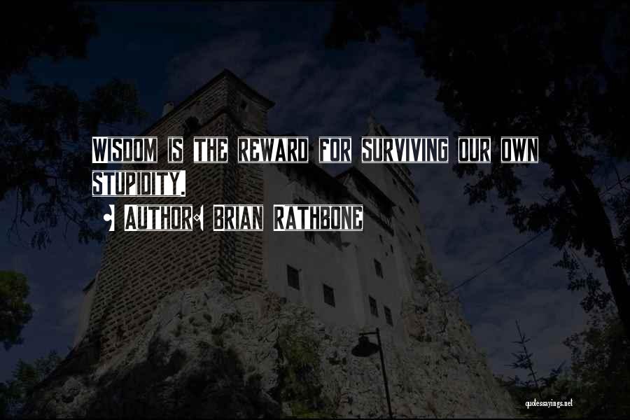 Brian Rathbone Quotes: Wisdom Is The Reward For Surviving Our Own Stupidity.