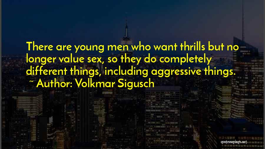 Volkmar Sigusch Quotes: There Are Young Men Who Want Thrills But No Longer Value Sex, So They Do Completely Different Things, Including Aggressive