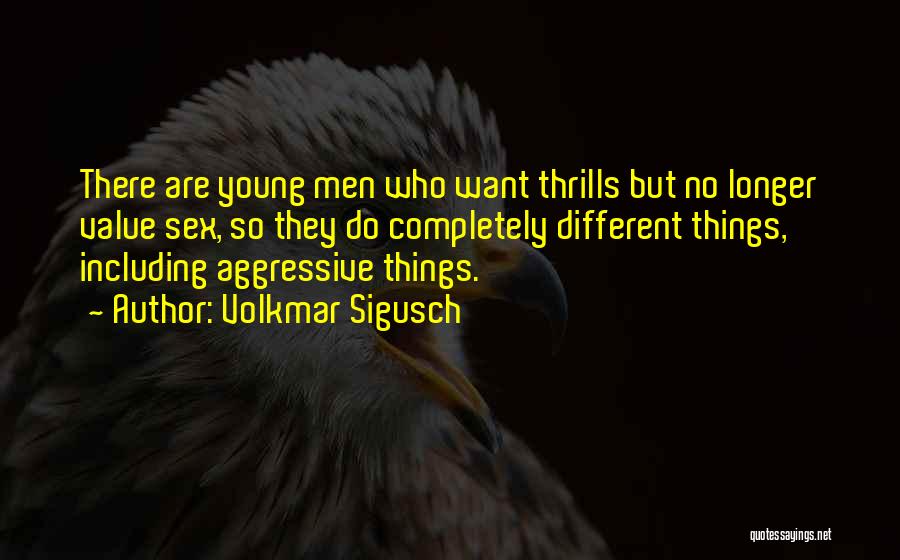 Volkmar Sigusch Quotes: There Are Young Men Who Want Thrills But No Longer Value Sex, So They Do Completely Different Things, Including Aggressive