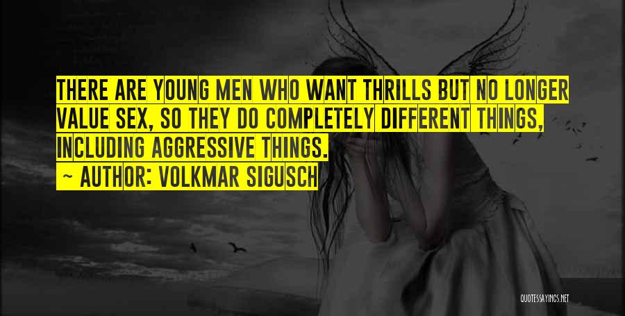 Volkmar Sigusch Quotes: There Are Young Men Who Want Thrills But No Longer Value Sex, So They Do Completely Different Things, Including Aggressive