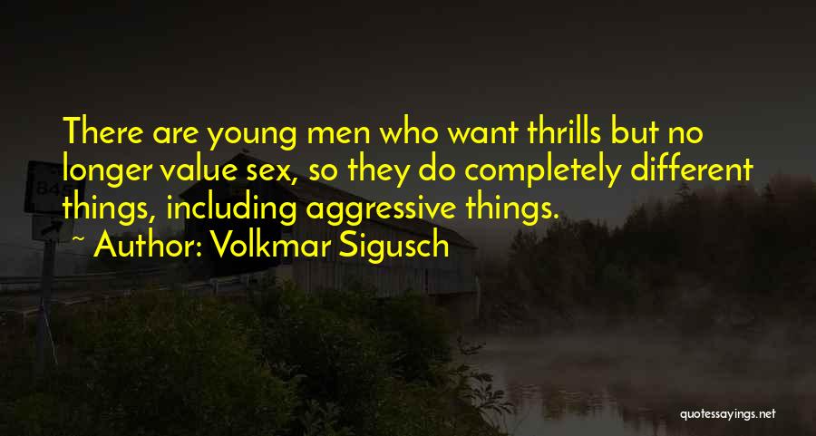 Volkmar Sigusch Quotes: There Are Young Men Who Want Thrills But No Longer Value Sex, So They Do Completely Different Things, Including Aggressive