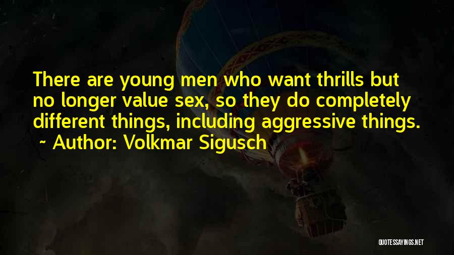 Volkmar Sigusch Quotes: There Are Young Men Who Want Thrills But No Longer Value Sex, So They Do Completely Different Things, Including Aggressive