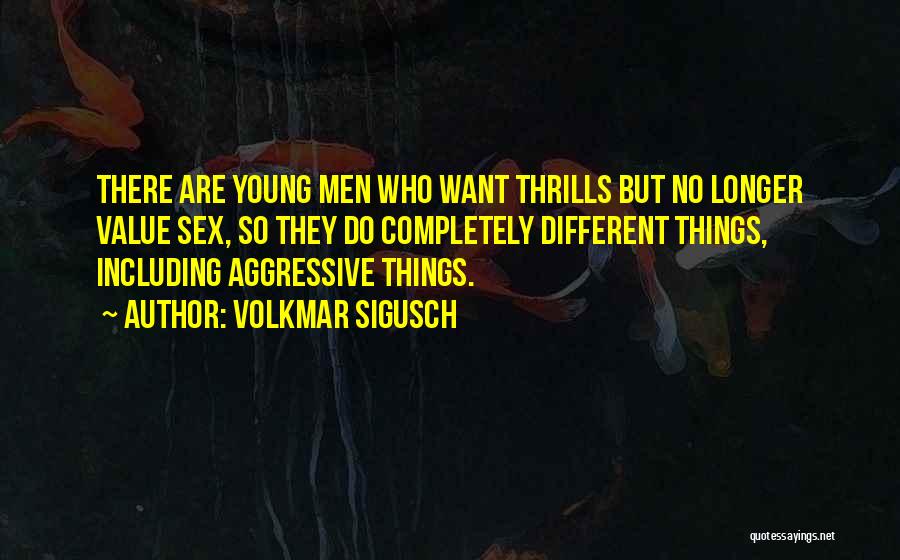 Volkmar Sigusch Quotes: There Are Young Men Who Want Thrills But No Longer Value Sex, So They Do Completely Different Things, Including Aggressive