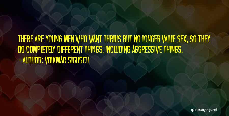 Volkmar Sigusch Quotes: There Are Young Men Who Want Thrills But No Longer Value Sex, So They Do Completely Different Things, Including Aggressive