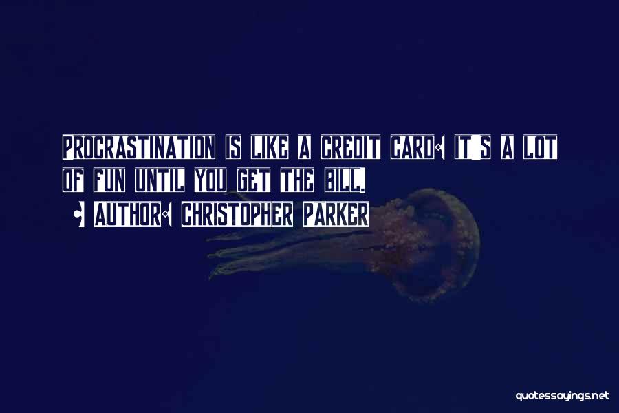 Christopher Parker Quotes: Procrastination Is Like A Credit Card: It's A Lot Of Fun Until You Get The Bill.