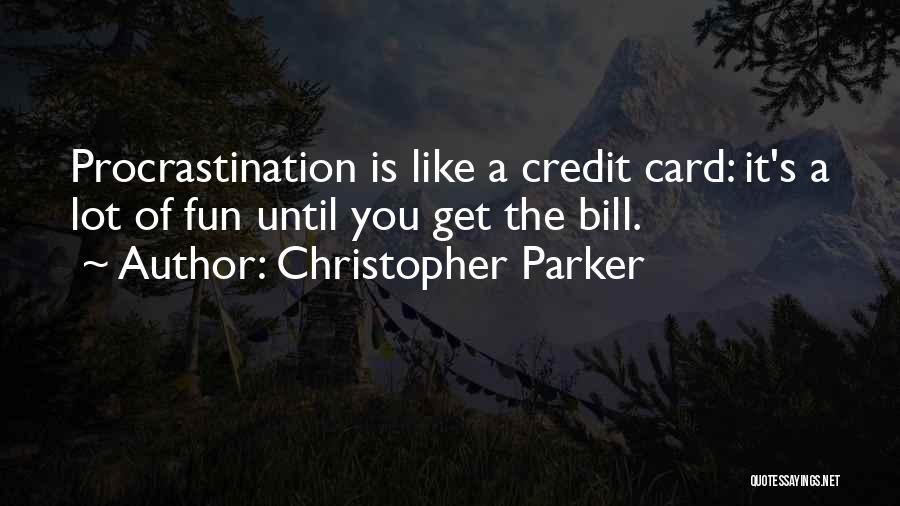 Christopher Parker Quotes: Procrastination Is Like A Credit Card: It's A Lot Of Fun Until You Get The Bill.