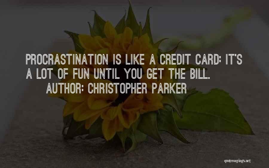 Christopher Parker Quotes: Procrastination Is Like A Credit Card: It's A Lot Of Fun Until You Get The Bill.