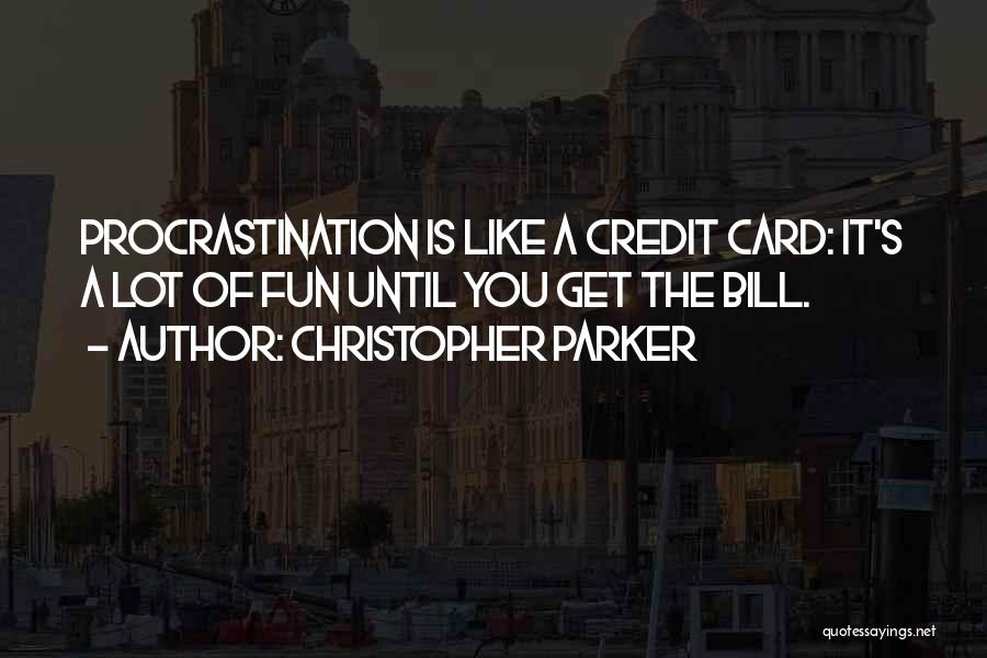 Christopher Parker Quotes: Procrastination Is Like A Credit Card: It's A Lot Of Fun Until You Get The Bill.