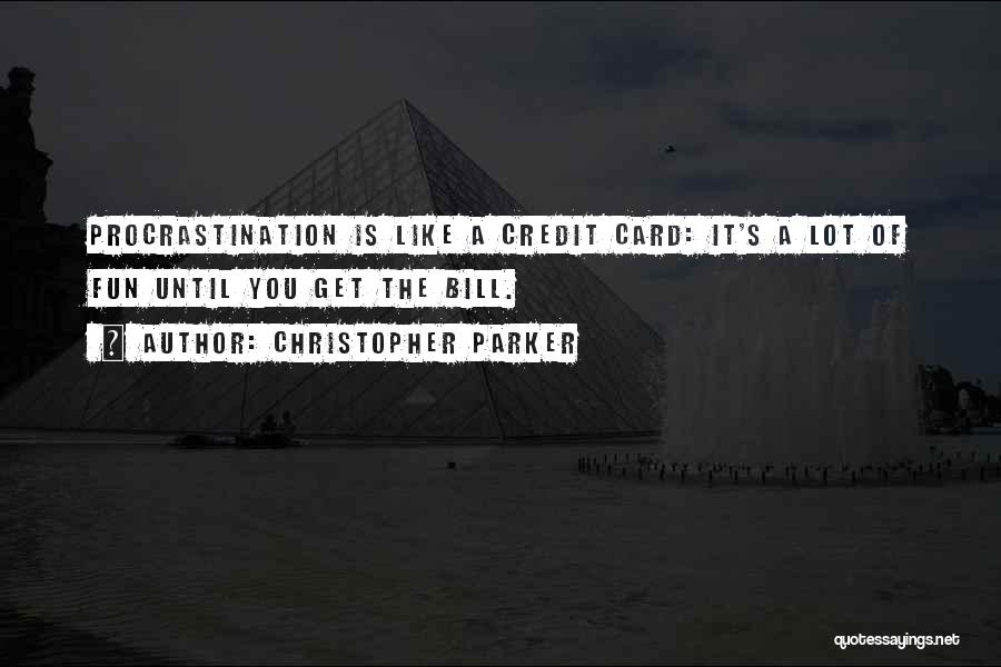 Christopher Parker Quotes: Procrastination Is Like A Credit Card: It's A Lot Of Fun Until You Get The Bill.
