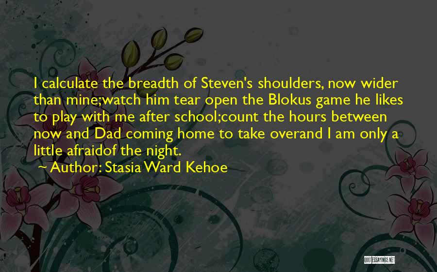 Stasia Ward Kehoe Quotes: I Calculate The Breadth Of Steven's Shoulders, Now Wider Than Mine;watch Him Tear Open The Blokus Game He Likes To