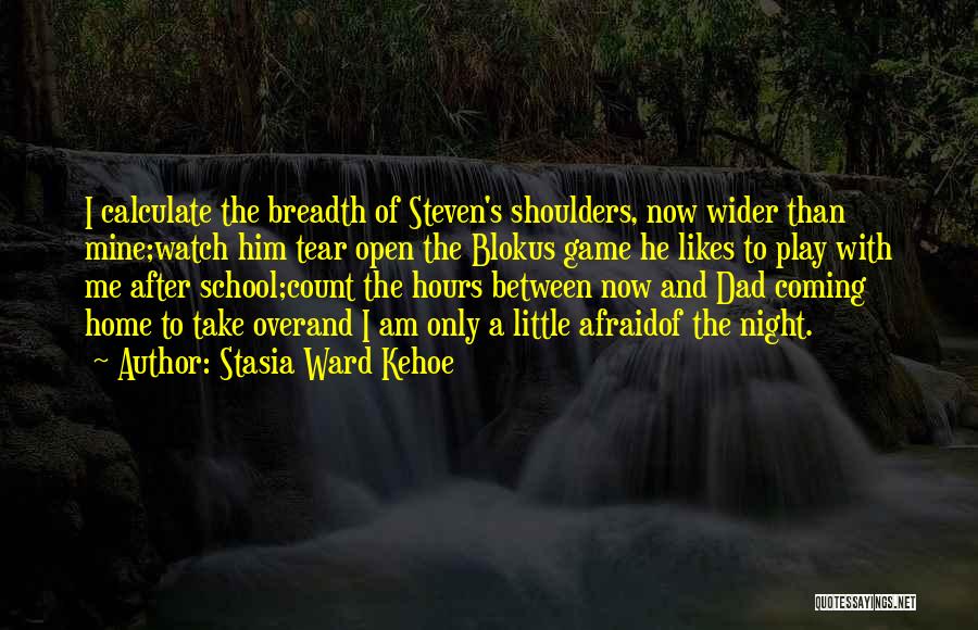 Stasia Ward Kehoe Quotes: I Calculate The Breadth Of Steven's Shoulders, Now Wider Than Mine;watch Him Tear Open The Blokus Game He Likes To