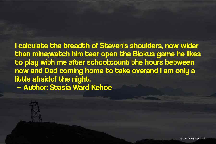 Stasia Ward Kehoe Quotes: I Calculate The Breadth Of Steven's Shoulders, Now Wider Than Mine;watch Him Tear Open The Blokus Game He Likes To