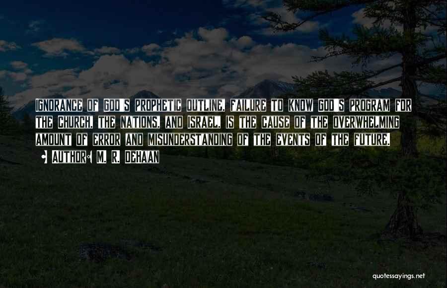 M. R. DeHaan Quotes: Ignorance Of God's Prophetic Outline, Failure To Know God's Program For The Church, The Nations, And Israel, Is The Cause