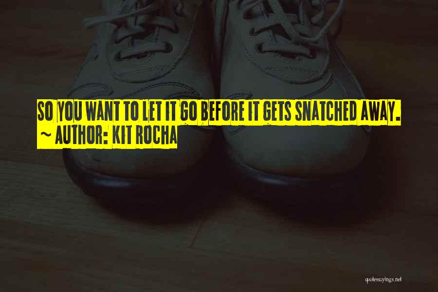 Kit Rocha Quotes: So You Want To Let It Go Before It Gets Snatched Away.