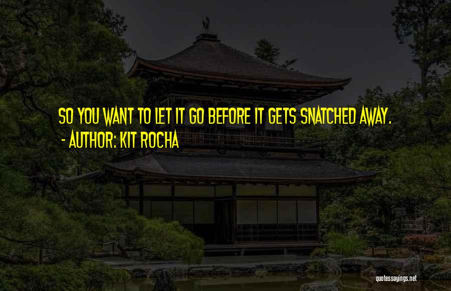 Kit Rocha Quotes: So You Want To Let It Go Before It Gets Snatched Away.