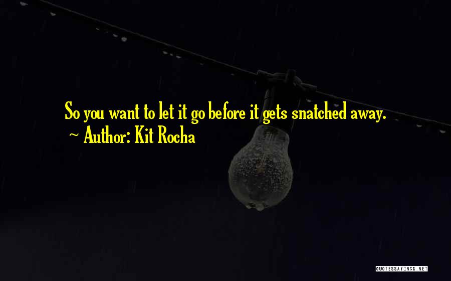 Kit Rocha Quotes: So You Want To Let It Go Before It Gets Snatched Away.