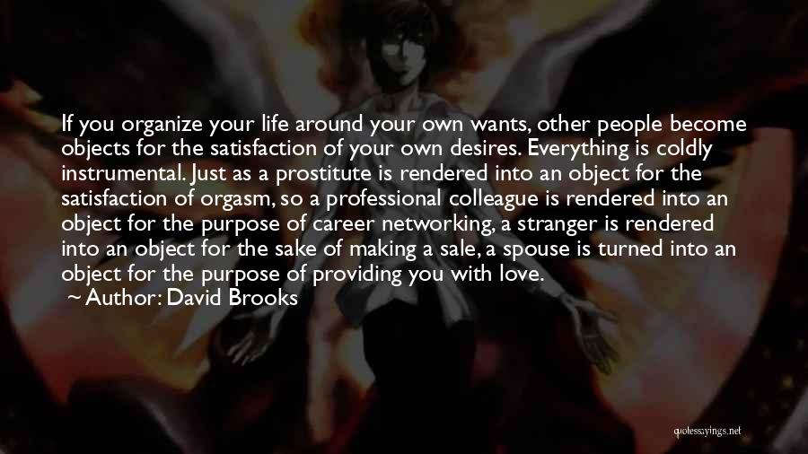 David Brooks Quotes: If You Organize Your Life Around Your Own Wants, Other People Become Objects For The Satisfaction Of Your Own Desires.