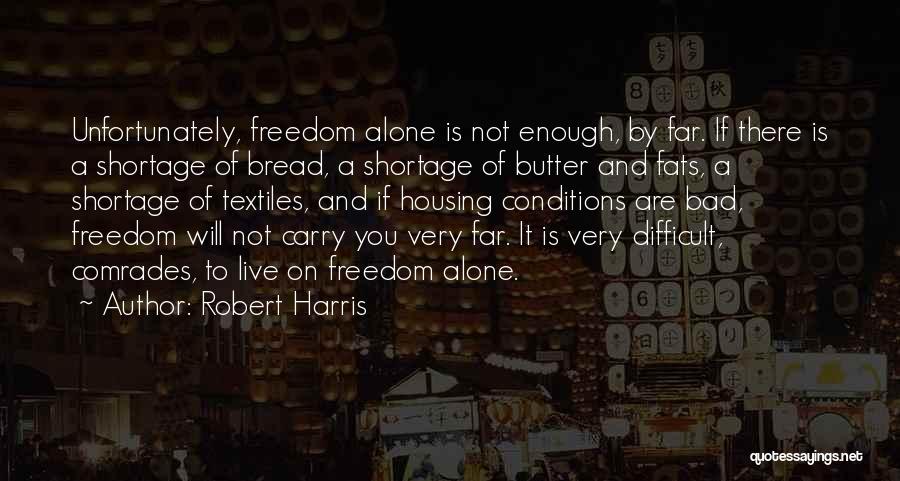 Robert Harris Quotes: Unfortunately, Freedom Alone Is Not Enough, By Far. If There Is A Shortage Of Bread, A Shortage Of Butter And