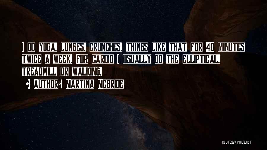 Martina Mcbride Quotes: I Do Yoga, Lunges, Crunches, Things Like That For 40 Minutes Twice A Week. For Cardio I Usually Do The