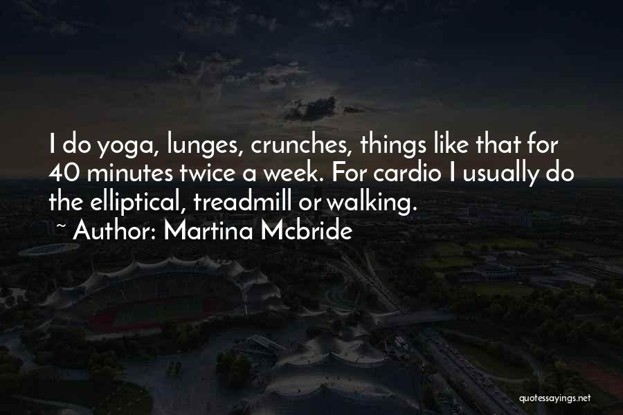 Martina Mcbride Quotes: I Do Yoga, Lunges, Crunches, Things Like That For 40 Minutes Twice A Week. For Cardio I Usually Do The