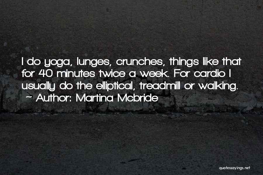 Martina Mcbride Quotes: I Do Yoga, Lunges, Crunches, Things Like That For 40 Minutes Twice A Week. For Cardio I Usually Do The